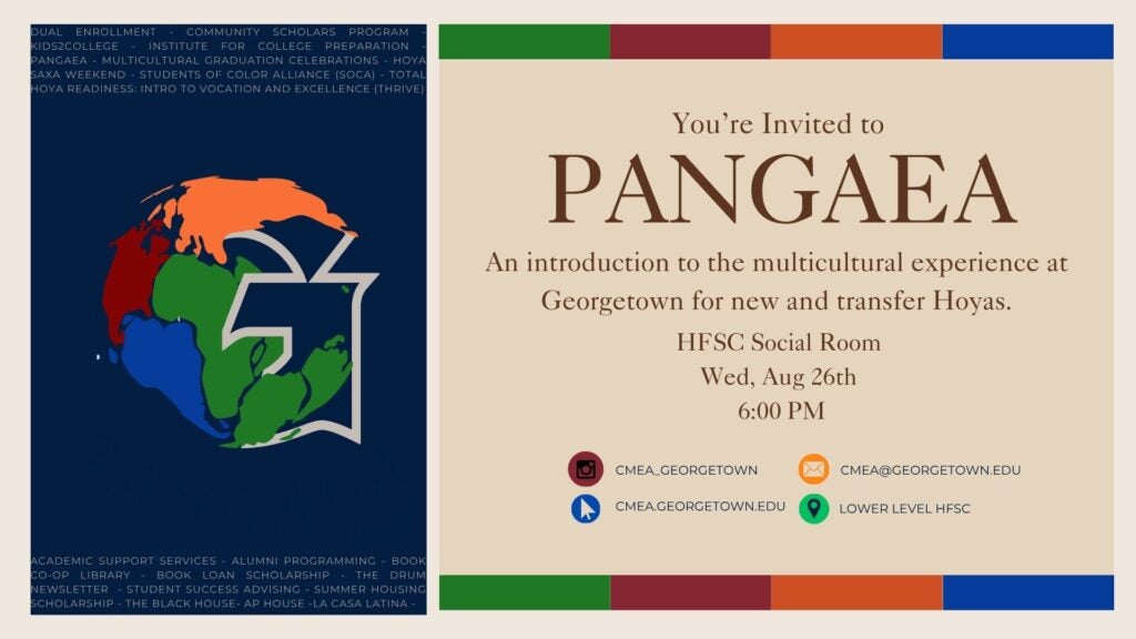 Alt text: A two-panel Georgetown University Pangaea event flyer. The left panel has a dark navy background with a colorful globe and Georgetown “G” logo, surrounded by a list of multicultural and student support programs. The right panel has a cream background with green, burgundy, orange, and blue accents. It invites new and transfer Hoyas to Pangaea, an introduction to the multicultural experience at Georgetown, on Wednesday, August 26 at 6:00 PM in the HFSC Social Room. Contact information for CMEA is provided, including Instagram, email, website, and location in the lower level of HFSC.